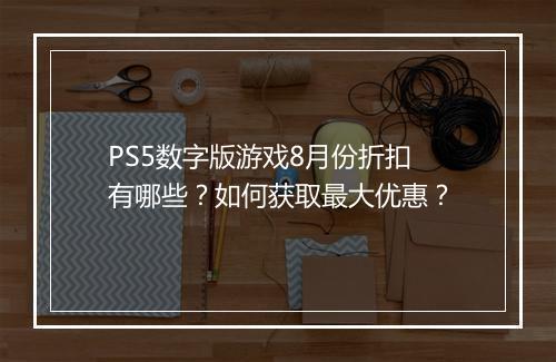 PS5数字版游戏8月份折扣有哪些?如何获取最大优惠?