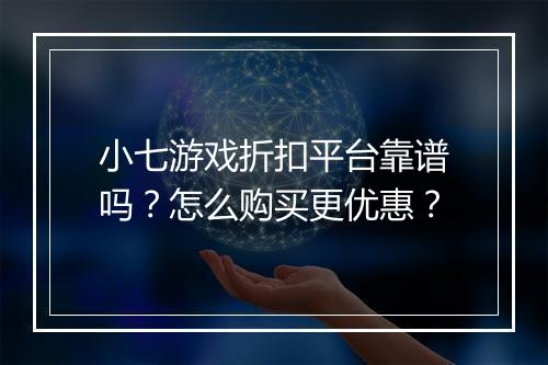 小七游戏折扣平台靠谱吗？怎么购买更优惠？