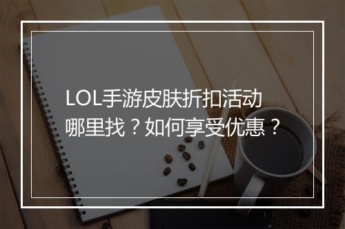 LOL手游皮肤折扣活动哪里找？如何享受优惠？