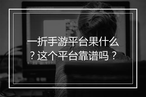 一折手游平台果什么？这个平台靠谱吗？