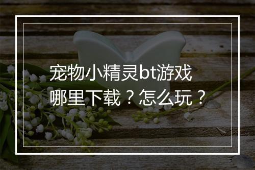 宠物小精灵bt游戏哪里下载?怎么玩?