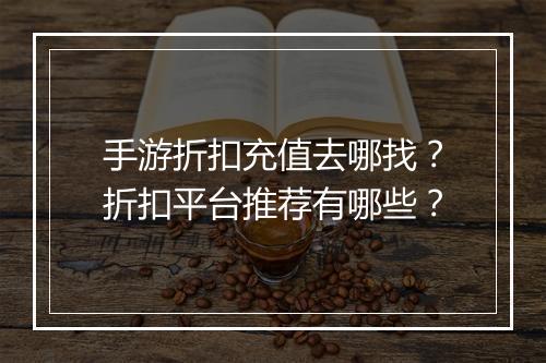 手游折扣充值去哪找？折扣平台推荐有哪些？