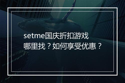 setme国庆折扣游戏哪里找？如何享受优惠？