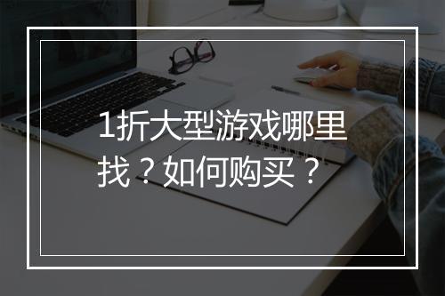 1折大型游戏哪里找?如何购买?
