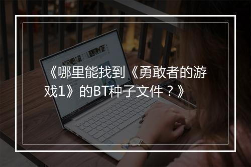 《哪里能找到《勇敢者的游戏1》的BT种子文件？》