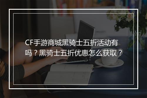 CF手游商城黑骑士五折活动有吗？黑骑士五折优惠怎么获取？