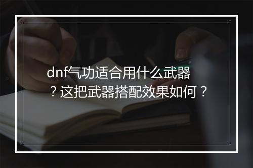dnf气功适合用什么武器?这把武器搭配效果如何?
