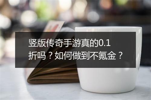竖版传奇手游真的0.1折吗？如何做到不氪金？