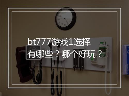 bt777游戏1选择有哪些？哪个好玩？