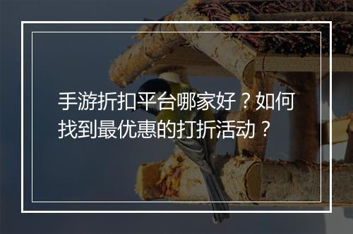 手游折扣平台哪家好?如何找到最优惠的打折活动?