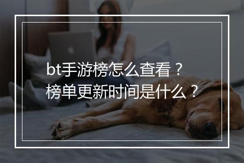 bt手游榜怎么查看?榜单更新时间是什么?