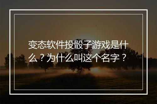 变态软件投骰子游戏是什么？为什么叫这个名字？