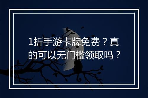 1折手游卡牌免费?真的可以无门槛领取吗?