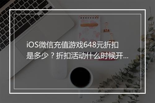 iOS微信充值游戏648元折扣是多少?折扣活动什么时候开始?