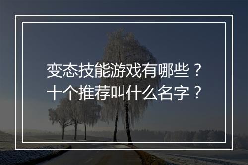 变态技能游戏有哪些?十个推荐叫什么名字?