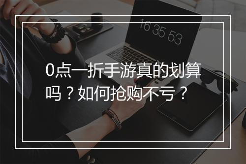0点一折手游真的划算吗?如何抢购不亏?