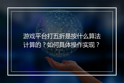 游戏平台打五折是按什么算法计算的?如何具体操作实现?
