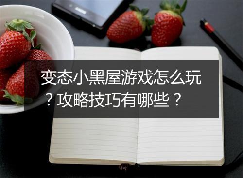 变态小黑屋游戏怎么玩?攻略技巧有哪些?
