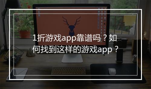 1折游戏app靠谱吗？如何找到这样的游戏app？