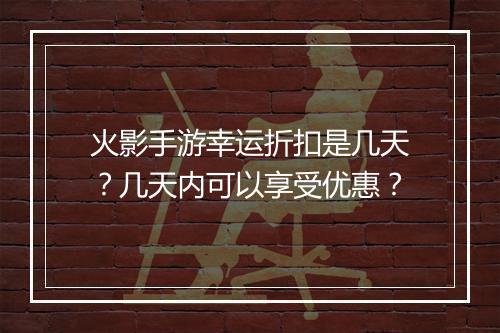 火影手游幸运折扣是几天?几天内可以享受优惠?