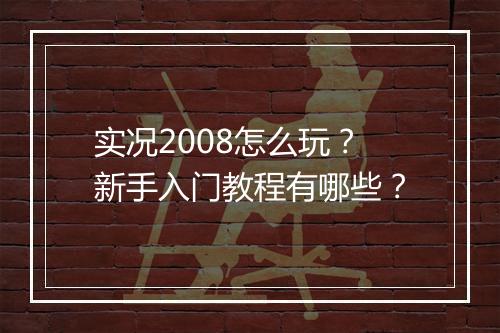 实况2008怎么玩?新手入门教程有哪些?
