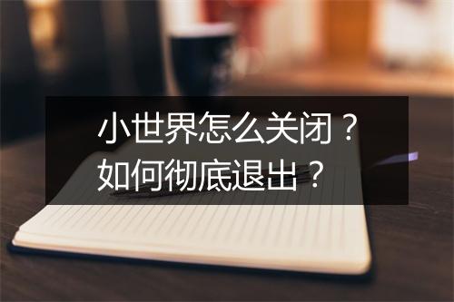 小世界怎么关闭？如何彻底退出？