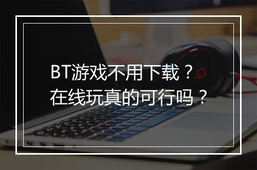BT游戏不用下载？在线玩真的可行吗？