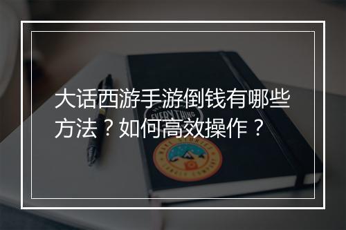 大话西游手游倒钱有哪些方法?如何高效操作?
