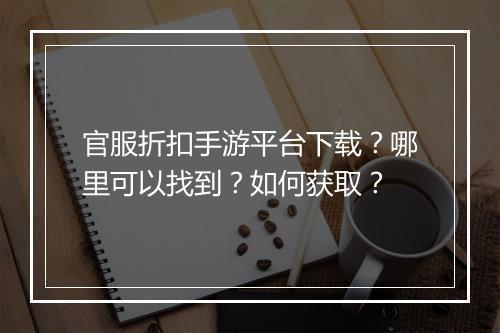 官服折扣手游平台下载？哪里可以找到？如何获取？