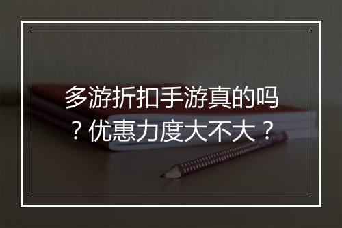 多游折扣手游真的吗？优惠力度大不大？