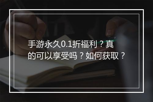 手游永久0.1折福利?真的可以享受吗?如何获取?
