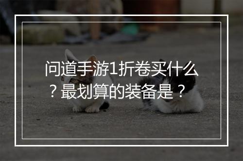 问道手游1折卷买什么?最划算的装备是?