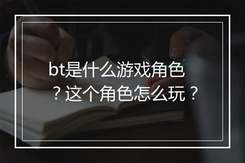 bt是什么游戏角色？这个角色怎么玩？