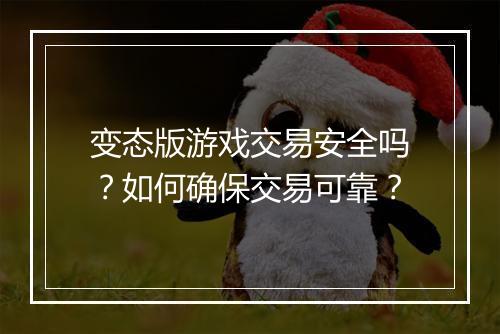 变态版游戏交易安全吗？如何确保交易可靠？