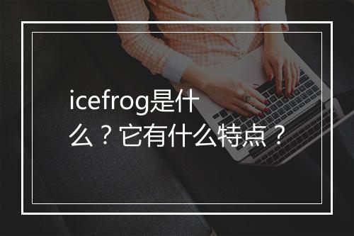 icefrog是什么？它有什么特点？