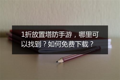 1折放置塔防手游,哪里可以找到?如何免费下载?