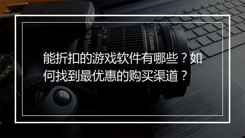 能折扣的游戏软件有哪些？如何找到最优惠的购买渠道？