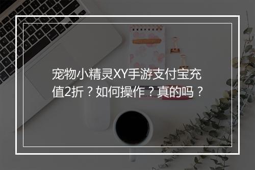 宠物小精灵XY手游支付宝充值2折？如何操作？真的吗？