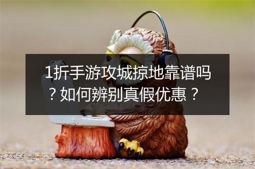 1折手游攻城掠地靠谱吗？如何辨别真假优惠？