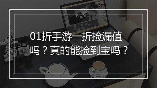 01折手游一折捡漏值吗？真的能捡到宝吗？