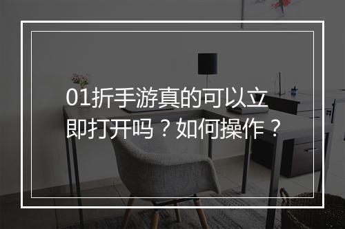 01折手游真的可以立即打开吗？如何操作？