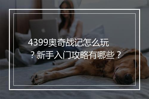 4399奥奇战记怎么玩？新手入门攻略有哪些？
