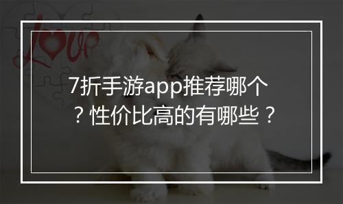 7折手游app推荐哪个?性价比高的有哪些?