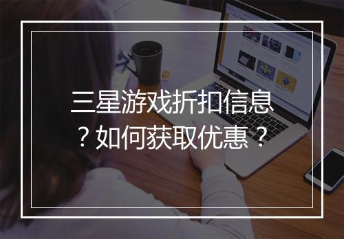 三星游戏折扣信息?如何获取优惠?