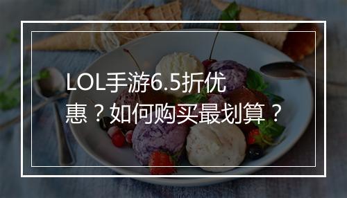 LOL手游6.5折优惠?如何购买最划算?