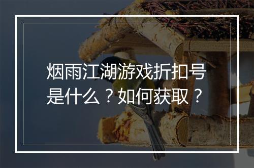 烟雨江湖游戏折扣号是什么?如何获取?