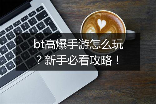 bt高爆手游怎么玩？新手必看攻略！