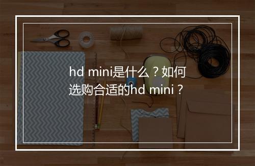 hd mini是什么?如何选购合适的hd mini?