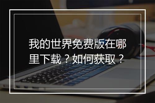 我的世界免费版在哪里下载？如何获取？
