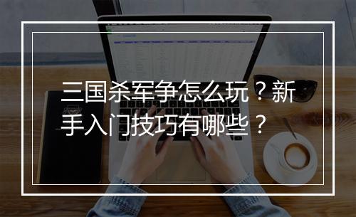 三国杀军争怎么玩？新手入门技巧有哪些？